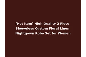 [Hot Item] High Quality 2 Piece Sleeveless Custom Floral Linen Nightgown Robe Set for Women