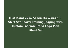 [Hot Item] 2021 All Sports Women T- Shirt Set Sports Training Jogging with Custom Fashion Brand Logo Men Short Set
