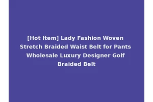 [Hot Item] Lady Fashion Woven Stretch Braided Waist Belt for Pants Wholesale Luxury Designer Golf Braided Belt
