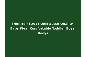 [Hot Item] 2018 OEM Super Quality Baby Wear Comfortable Toddler Boys Bodys