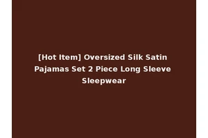 [Hot Item] Oversized Silk Satin Pajamas Set 2 Piece Long Sleeve Sleepwear