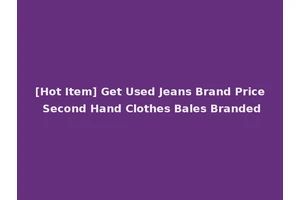 [Hot Item] Get Used Jeans Brand Price Second Hand Clothes Bales Branded