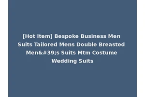 [Hot Item] Bespoke Business Men Suits Tailored Mens Double Breasted Men's Suits Mtm Costume Wedding Suits