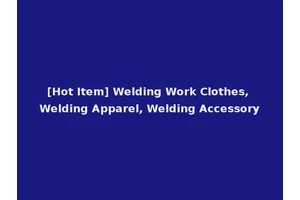 [Hot Item] Welding Work Clothes, Welding Apparel, Welding Accessory