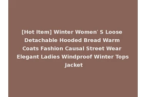 [Hot Item] Winter Women′ S Loose Detachable Hooded Bread Warm Coats Fashion Causal Street Wear Elegant Ladies Windproof Winter Tops Jacket