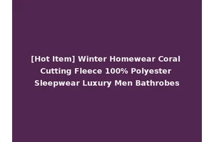 [Hot Item] Winter Homewear Coral Cutting Fleece 100% Polyester Sleepwear Luxury Men Bathrobes