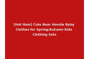 [Hot Item] Cute Bear Hoodie Baby Clothes for Spring/Autumn Kids Clothing Sets