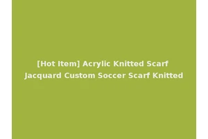 [Hot Item] Acrylic Knitted Scarf Jacquard Custom Soccer Scarf Knitted
