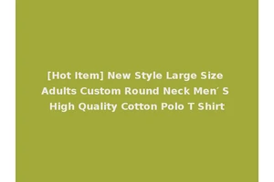 [Hot Item] New Style Large Size Adults Custom Round Neck Men′ S High Quality Cotton Polo T Shirt