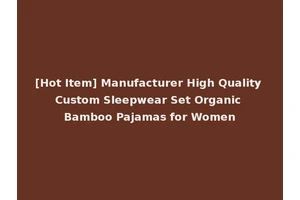 [Hot Item] Manufacturer High Quality Custom Sleepwear Set Organic Bamboo Pajamas for Women