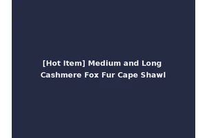 [Hot Item] Medium and Long Cashmere Fox Fur Cape Shawl