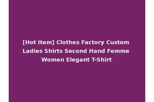 [Hot Item] Clothes Factory Custom Ladies Shirts Second Hand Femme Women Elegant T-Shirt