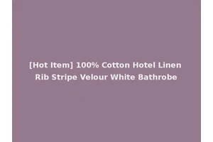 [Hot Item] 100% Cotton Hotel Linen Rib Stripe Velour White Bathrobe