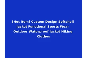 [Hot Item] Custom Design Softshell Jacket Functional Sports Wear Outdoor Waterproof Jacket Hiking Clothes