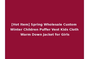 [Hot Item] Spring Wholesale Custom Winter Children Puffer Vest Kids Cloth Warm Down Jacket for Girls