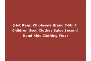 [Hot Item] Wholesale Brand T-Shirt Children Used Clothes Bales Second Hand Kids Clothing Wear