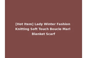 [Hot Item] Lady Winter Fashion Knitting Soft Touch Boucle Marl Blanket Scarf