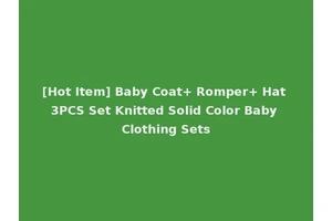 [Hot Item] Baby Coat+ Romper+ Hat 3PCS Set Knitted Solid Color Baby Clothing Sets