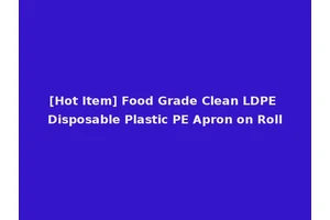 [Hot Item] Food Grade Clean LDPE Disposable Plastic PE Apron on Roll