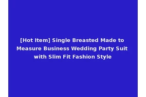[Hot Item] Single Breasted Made to Measure Business Wedding Party Suit with Slim Fit Fashion Style