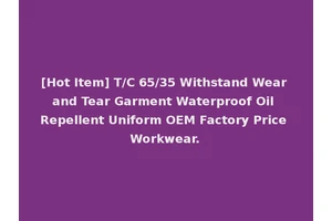 [Hot Item] T/C 65/35 Withstand Wear and Tear Garment Waterproof Oil Repellent Uniform OEM Factory Price Workwear.