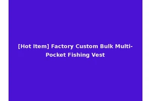 [Hot Item] Factory Custom Bulk Multi-Pocket Fishing Vest