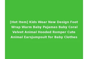 [Hot Item] Kids Wear New Design Foot Wrap Warm Baby Pajamas Baby Coral Velvet Animal Hooded Romper Cute Animal Earsjumpsuit for Baby Clothes