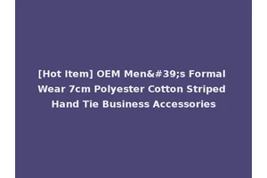 [Hot Item] OEM Men's Formal Wear 7cm Polyester Cotton Striped Hand Tie Business Accessories