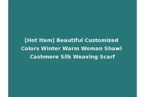 [Hot Item] Beautiful Customized Colors Winter Warm Woman Shawl Cashmere Silk Weaving Scarf