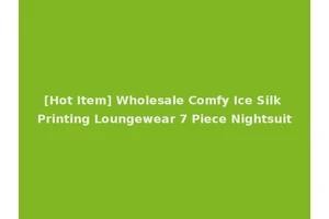 [Hot Item] Wholesale Comfy Ice Silk Printing Loungewear 7 Piece Nightsuit