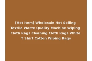 [Hot Item] Wholesale Hot Selling Textile Waste Quality Machine Wiping Cloth Rags Cleaning Cloth Rags White T Shirt Cotton Wiping Rags