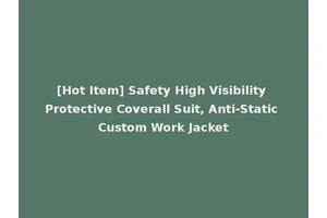 [Hot Item] Safety High Visibility Protective Coverall Suit, Anti-Static Custom Work Jacket