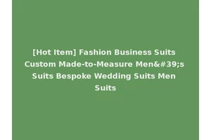 [Hot Item] Fashion Business Suits Custom Made-to-Measure Men's Suits Bespoke Wedding Suits Men Suits