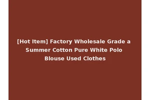 [Hot Item] Factory Wholesale Grade a Summer Cotton Pure White Polo Blouse Used Clothes