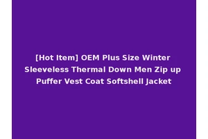 [Hot Item] OEM Plus Size Winter Sleeveless Thermal Down Men Zip up Puffer Vest Coat Softshell Jacket