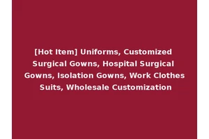 [Hot Item] Uniforms, Customized Surgical Gowns, Hospital Surgical Gowns, Isolation Gowns, Work Clothes Suits, Wholesale Customization
