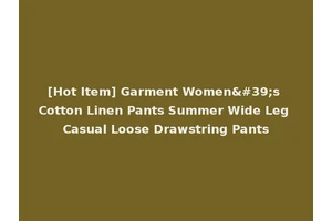 [Hot Item] Garment Women's Cotton Linen Pants Summer Wide Leg Casual Loose Drawstring Pants