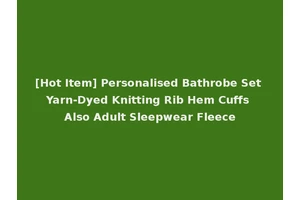 [Hot Item] Personalised Bathrobe Set Yarn-Dyed Knitting Rib Hem Cuffs Also Adult Sleepwear Fleece