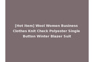 [Hot Item] Wool Women Business Clothes Knit Check Polyester Single Button Winter Blazer Suit
