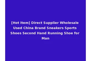 [Hot Item] Direct Supplier Wholesale Used China Brand Sneakers Sports Shoes Second Hand Running Shoe for Man