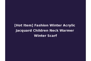 [Hot Item] Fashion Winter Acrylic Jacquard Children Neck Warmer Winter Scarf