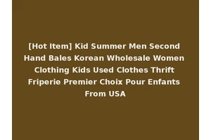 [Hot Item] Kid Summer Men Second Hand Bales Korean Wholesale Women Clothing Kids Used Clothes Thrift Friperie Premier Choix Pour Enfants From USA