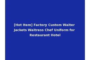 [Hot Item] Factory Custom Waiter Jackets Waitress Chef Uniform for Restaurant Hotel