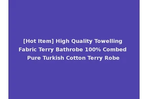 [Hot Item] High Quality Towelling Fabric Terry Bathrobe 100% Combed Pure Turkish Cotton Terry Robe