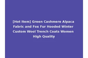 [Hot Item] Green Cashmere Alpaca Fabric and Fox Fur Hooded Winter Custom Wool Trench Coats Women High Quality