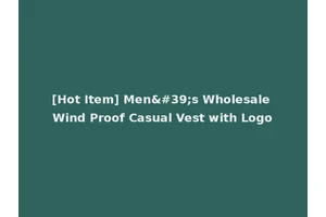 [Hot Item] Men's Wholesale Wind Proof Casual Vest with Logo