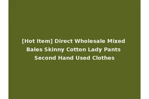[Hot Item] Direct Wholesale Mixed Bales Skinny Cotton Lady Pants Second Hand Used Clothes
