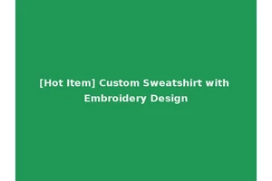 [Hot Item] Custom Sweatshirt with Embroidery Design