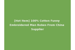 [Hot Item] 100% Cotton Funny Embroidered Man Robes From China Supplier