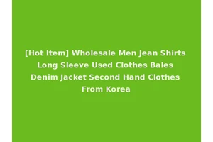 [Hot Item] Wholesale Men Jean Shirts Long Sleeve Used Clothes Bales Denim Jacket Second Hand Clothes From Korea